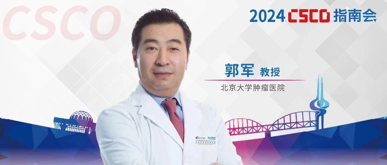 郭军教授解读CSCO尿路上皮癌和黑色素瘤诊疗指南更新丨2024 CSCO指南会