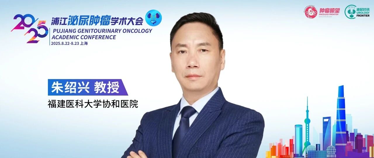 朱绍兴教授：用创新药物突破上尿路尿路上皮癌诊疗瓶颈丨2025浦江泌尿肿瘤学术大会